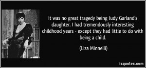 tragedy being Judy Garland's daughter. I had tremendously interesting ...