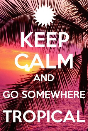 Keep calm and go somewhere tropical. We'll be here waiting with a cup ...