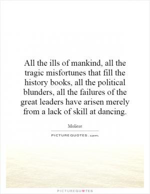 of mankind, all the tragic misfortunes that fill the history books ...