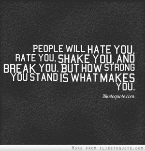 People will hate you, rate you, shake you, and break you. But how ...