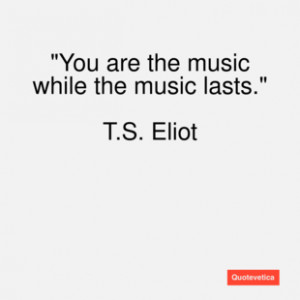 eliot quote you are the music whi