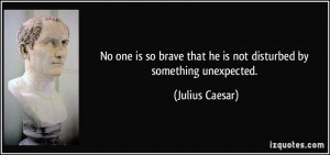 ... that he is not disturbed by something unexpected. - Julius Caesar