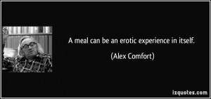 meal can be an erotic experience in itself. - Alex Comfort
