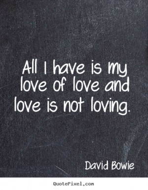 David Bowie picture quotes - All i have is my love of love and love is ...
