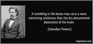 ... than the dry documented deductions of the brain. - Llewellyn Powers