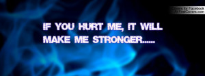 If You Hurt Me, It Will Make Me Stronger ~ Love Quote