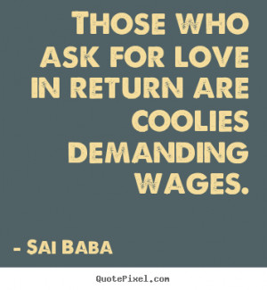 ... Those who ask for love in return are coolies demanding.. - Love quotes