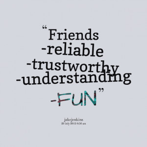 Quotes Picture: friends reliable trustworthy understanding fun