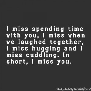 ... miss when we laughed together, I miss hugging and I miss cuddling. In