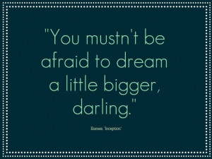 Movie Quote from Inception: You mustn't be afraid to dream a little ...