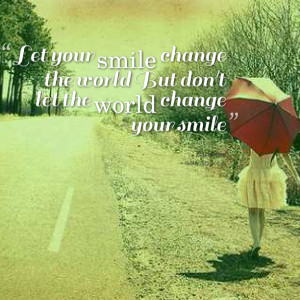 ... -let-your-smile-change-the-world-but-dont-let-the-world-change.png
