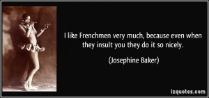 like Frenchmen very much, because even when they insult you they do ...