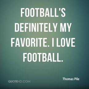 Thomas Pile - Football's definitely my favorite. I love football.