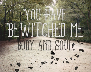 You have bewitched me body and soul. Ohh Mr. Darcy...