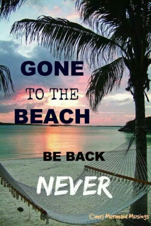 To The Beach -- Be Back Never - 50 Warm and Sunny Beach Therapy Quotes ...