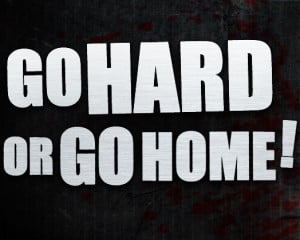 go_hard_or_go_home.jpg
