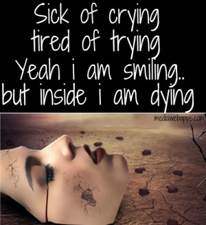 Sick of crying, tired of trying, yeah i am smiling, but inside i am ...
