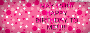 MAY 15!!!!! HAPPY BIRTHDAY TO ME Profile Facebook Covers