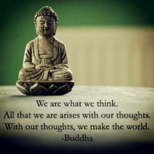 ... with our thoughts. With our thoughts, we make the world.