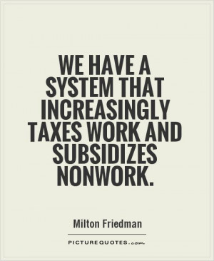 ... that increasingly taxes work and subsidizes nonwork Picture Quote #1