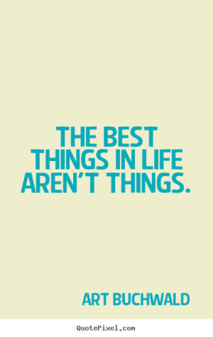 Art Buchwald poster quotes - The best things in life aren't things ...