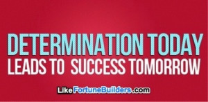 Determination TODAY leads to success TOMORROW