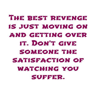 ... Revenge Is Just Moving On And Getting Over It - Being Yourself Quote