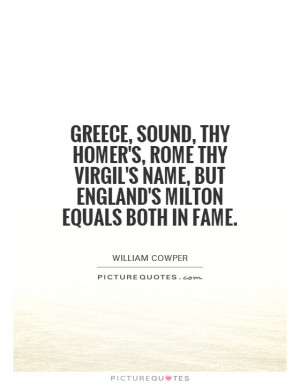 Greece, sound, thy Homer's, Rome thy Virgil's name, but England's ...