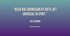 Ibsen was Norwegian by birth, but universal in spirit.”
