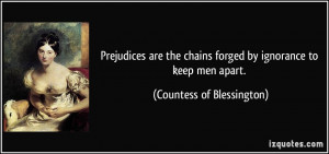 Prejudices are the chains forged by ignorance to keep men apart ...