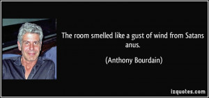 ... room smelled like a gust of wind from Satans anus. - Anthony Bourdain