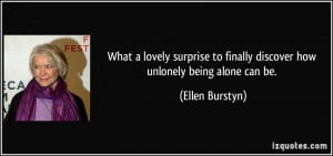 ... to finally discover how unlonely being alone can be. - Ellen Burstyn