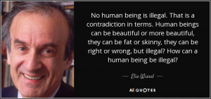 ... or wrong, but illegal? How can a human being be illegal? - Elie Wiesel