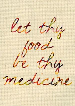 Let thy food be thy medicine. YES.