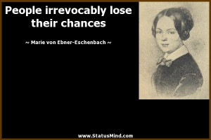 irrevocably lose their chances - Marie von Ebner-Eschenbach Quotes ...