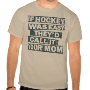 if hockey was easy the'd call it your mom tee shirts