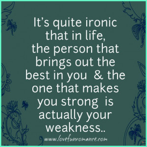 It's quite ironic that in life, the person that brings out the best in ...