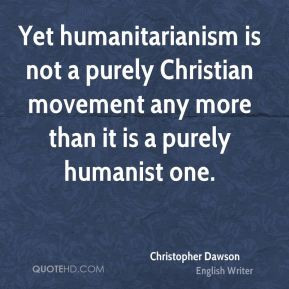 Christopher Dawson - Yet humanitarianism is not a purely Christian ...