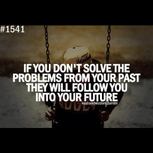 ... the problems from your past, they will follow you into your future