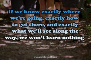 If we know exactly where were going, exactly how to get there, and ...