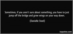... jump off the bridge and grow wings on your way down. - Danielle Steel
