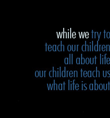 While we try to teach our children all about life our children teach
