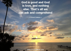 God is good and God is love, and nothing else. That’s all we can ask ...