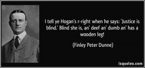 tell ye Hogan's r-right when he says: 'Justice is blind.' Blind she ...