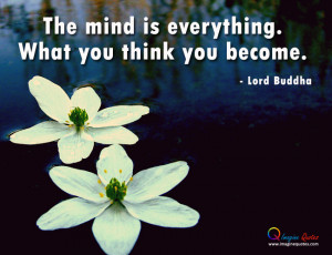 The mind is everything. What you think you become.- Lord Buddha