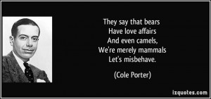 ... And even camels, We're merely mammals Let's misbehave. - Cole Porter