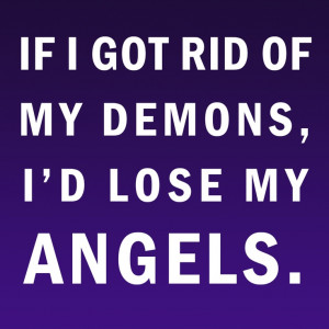 ... rid of my demons, I'd lose my angels.
