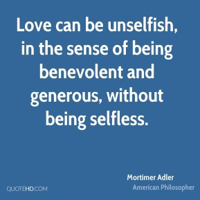Love can be unselfish, in the sense of being benevolent and generous ...
