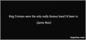 ... Crimson were the only really famous band I'd been in. - Jamie Muir