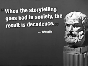 ... storytelling goes bad in society, the result is decadence. -Aristotle